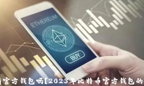 
比特币有官方钱包吗？2023年比特币官方钱包的全面解析