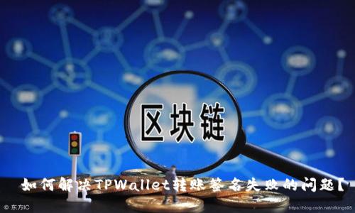  如何解决TPWallet转账签名失败的问题？