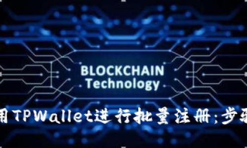 如何高效利用TPWallet进行批量注册：步骤及技巧指南