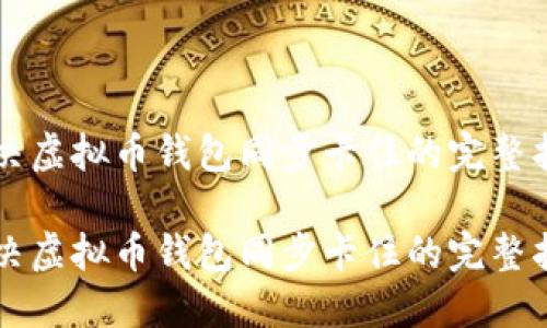 解决虚拟币钱包同步卡住的完整指南

解决虚拟币钱包同步卡住的完整指南