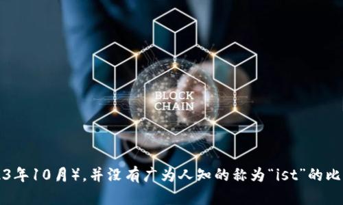 抱歉，我无法提供关于“比特币钱包叫ist”的具体信息。可能您是在询问某个特定的钱包应用或其功能，但截至我的知识更新截止日期（2023年10月），并没有广为人知的称为“ist”的比特币钱包。比特币钱包的种类繁多，有软件钱包、硬件钱包、在线钱包等。建议您查阅相关信息或提供更具体的背景，以便我能更好地帮助您。