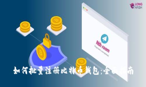 如何批量注册比特币钱包：全面指南