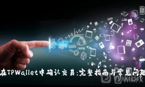 如何在TPWallet中确认交易：完整指南与常见问题解答