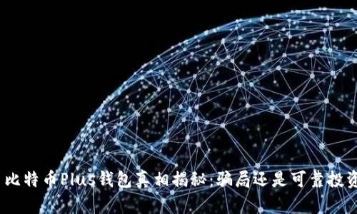 : 比特币Plus钱包真相揭秘：骗局还是可靠投资？