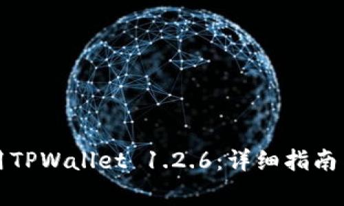 如何下载和使用TPWallet 1.2.6：详细指南与常见问题解答