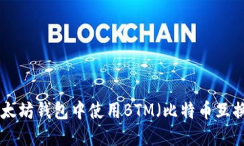 如何在以太坊钱包中使用BTM（比特币互换 Token）