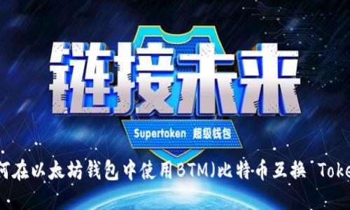 如何在以太坊钱包中使用BTM（比特币互换 Token）