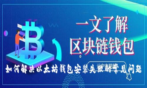 如何解决以太坊钱包安装失败的常见问题