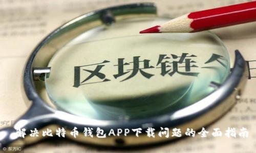  解决比特币钱包APP下载问题的全面指南