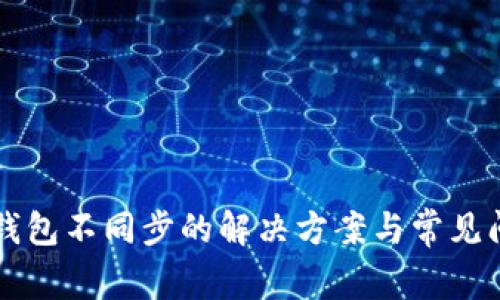 以太坊钱包不同步的解决方案与常见问题分析