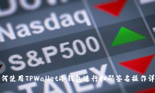 如何使用TPWallet冷钱包进行扫码签名操作详解