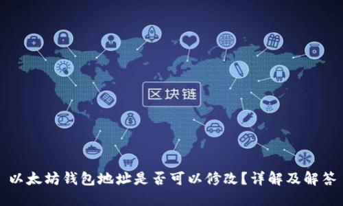 以太坊钱包地址是否可以修改？详解及解答