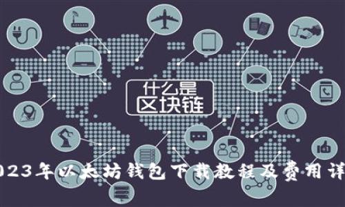 2023年以太坊钱包下载教程及费用详解