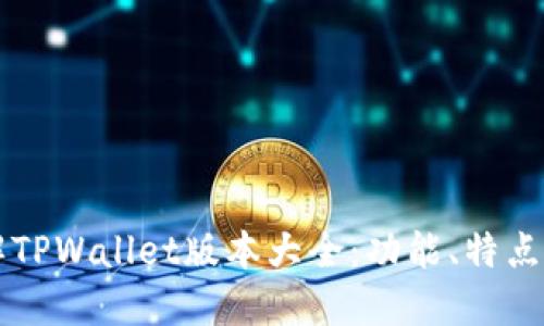 一站式了解TPWallet版本大全：功能、特点与使用指南