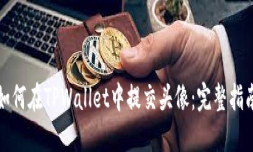 如何在TPWallet中提交头像：完整指南