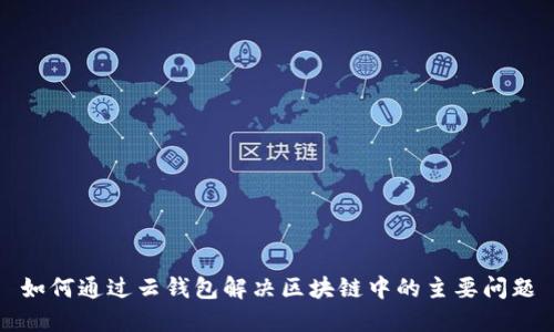 如何通过云钱包解决区块链中的主要问题