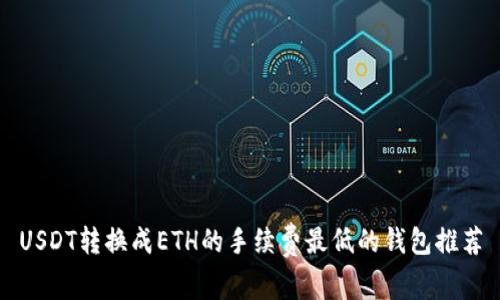 USDT转换成ETH的手续费最低的钱包推荐