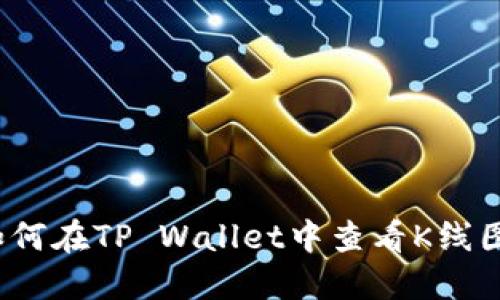 如何在TP Wallet中查看K线图？