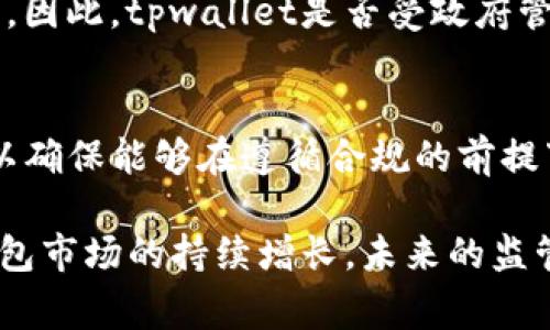 在探讨tpwallet是否受到政府管控的问题时，我们需要考虑几个方面，包括数字钱包的监管环境、不同国家的法律政策，以及tpwallet本身的运营模式和合规性。

数字钱包的监管环境
数字钱包作为一种新兴的金融科技产品，近年来逐渐引起了各国政府和监管机构的关注。许多国家正在制定相关法规来管控数字资产及其交易，以确保消费者的安全和金融系统的稳定。例如，在美国，金融犯罪执法网络(FinCEN)要求数字钱包服务提供商进行反洗钱(AML)和客户尽职调查(KYC)的合规检查。

tpwallet的合规性
tpwallet作为一款数字钱包，在其运营过程中需要遵循所在国家或地区的法律法规。如果tpwallet在一个管控严格的国家提供服务，那么它就必须获取相关的许可证，并遵循监管要求。这可能涉及到资金的报告、用户身份的验证以及交易的披露等要求。

不同国家的政策差异
不同行政区域对数字钱包的监管政策存在差异。例如，在一些国家，数字钱包的发展相对成熟，监管政策较为宽松，而在另一些地区，政府则可能采取更加保守的态度，设立严格的监管框架。在这种情况下，tpwallet可能在不同的国家面临不同的管控标准。

用户保护与法律责任
随着数字钱包的普及，用户的资金安全和个人信息隐私成为重中之重。政府通常会要求电子支付服务商采取有效措施以保护用户资金安全。因此，tpwallet是否受政府管控，也直接关系到用户的保障措施及法律责任。

未来的展望
随着区块链技术的不断发展和应用，数字钱包的监管政策也将与时俱进。tpwallet等数字资产服务提供商需要灵活应对法律法规的变化，以确保能够在遵循合规的前提下，为用户提供更好的服务。

总结来说，tpwallet是否受到政府管控取决于多个因素，包括其运营所在国的法律法规、合规性措施以及整体的数字金融环境。随着数字钱包市场的持续增长，未来的监管趋势将可能会更加严谨，服务提供商也需要及时调整策略应对变化。
