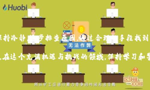 在进行数字货币交易时，有时会遇到对方未能及时收到转账的情况。这可能是由于多种原因造成的，例如网络拥堵、地址错误、交易未确认等问题。下面我们将详细探讨这个话题，帮助你了解问题所在，并提供解决方案。

一、转账未到账的常见原因

在进行IM钱包转USDT时，如果对方没有收到款项，可能存在以下几种常见原因：

1. 网络拥堵
数字货币网络的拥堵会导致交易确认时间延长。如果网络上有大量交易待处理，可能会使你的交易处于待处理状态，导致对方一时无法收到款项。

2. 错误的地址
在输入对方的USDT地址时，不小心输错一个字符，可能导致资金永久丢失。因此，发送之前一定要仔细核对地址的准确性。

3. 交易未确认
USDT等数字货币的交易需要在区块链上得到确认。如果交易未在区块链上确认，对方也不会收到该笔款项。这种情况可能出现在交易所或钱包处于维护状态时。

4. 钱包故障
有时候，钱包应用或平台可能出现故障，导致显示的余额没有及时更新。这种情况下，尽管交易已经成功，用户却看不到相关资金。

二、如何检查交易状态

遇到转账问题时，首先要冷静处理，避免情绪化，下面是一些实用的方法来检查交易状态：

1. 查阅交易记录
大部分钱包应用都会提供交易历史记录，进入钱包应用查看最近的交易记录，确认该笔USDT交易是否已经发出。

2. 区块链浏览器查询
你可以通过区块链浏览器直接输入你的交易哈希（Tx ID），来查看该笔交易的状态。如果交易被标记为“未确认”或“失败”，则需要等待或进行进一步的处理。

3. 联系钱包客服
如果还是无法解决问题，可以尝试联系IM钱包的客服，寻求他们的帮助。专业的客服会提供针对性的解决方案。

三、解决交易未到账的方法

了解了原因和检查方法后，接下来是一些可能的解决方案：

1. 等待确认
如果是因为网络拥堵导致交易未确认，耐心等待是一个可以考虑的办法。大多数交易会在一段时间内得到确认。

2. 找到原始交易哈希
如前所述，通过交易哈希确保你所发送的交易确实已被广播到网络中。如果交易在区块链上显示为有效，说明资金已经成功转出。

3. 重新操作
如果你遇到严重问题，并且对方依旧未收到款项，可以尝试使用其他钱包重新发起转账，但需注意可能的交易费用。

四、预防未来转账问题的建议

为了避免未来出现类似的问题，可以遵循以下几点建议：

1. 确保地址准确
每次发送USDT之前，都要仔细检查对方的收款地址，切勿心急出错。可以通过复制粘贴的方式减少手动输入的错误。

2. 了解确认时间
了解不同数字货币的确认时间和区块处理规则，以便更好地理解何时可以期待资金到账。

3. 选择合适的钱包
选择经过验证和推荐的钱包，它们通常具有更稳定的交易机制和更好的客户支持。

五、总结

IM钱包转USDT对方未收到的情况并不罕见，通常由于网络、地址或交易状态等多方面的因素所导致。重要的是，在遇到问题时要保持冷静，逐步排查原因，通过合理的手段找到解决之道。即使在数字货币的世界中，也要努力做一个精明的交易者，牢记“细节决定成败”，用小心谨慎的态度去完成每一笔交易。

随着数字货币的普及，越来越多的人参与进来，了解这些交易的基本知识，不仅能保护自己的资产，也能提升交易的安全性和效率。在这个充满机遇与挑战的领域，保持学习和警惕是最重要的。

希望你能顺利解决IM钱包转USDT的疑难问题，确保资金安全，并在数字货币的世界中游刃有余。
