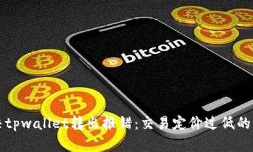 解决tpwallet转出报错：交易定价过低的问题