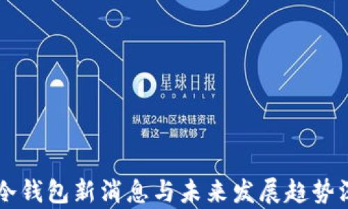 
区块链冷钱包新消息与未来发展趋势深度解析